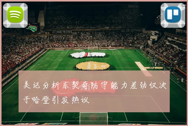 美记分析东契奇防守能力差劲仅次于哈登引发热议