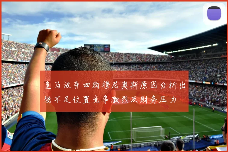皇马放弃回购穆尼奥斯原因分析出场不足位置竞争激烈及财务压力