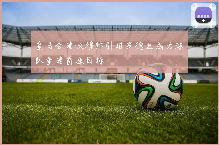 皇马会建议穆帅引进罗德里成为球队重建首选目标
