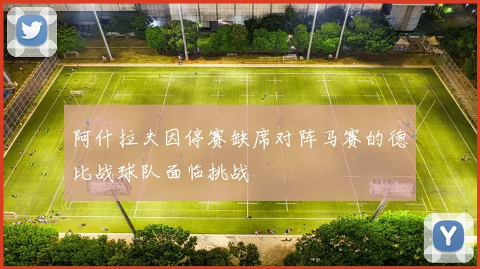 阿什拉夫因停赛缺席对阵马赛的德比战球队面临挑战