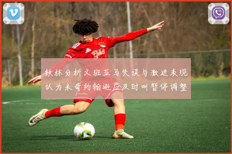 铁林分析文班亚马失误与激进表现认为米奇约翰逊应及时叫暂停调整战术