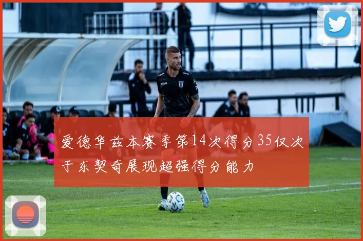 爱德华兹本赛季第14次得分35仅次于东契奇展现超强得分能力