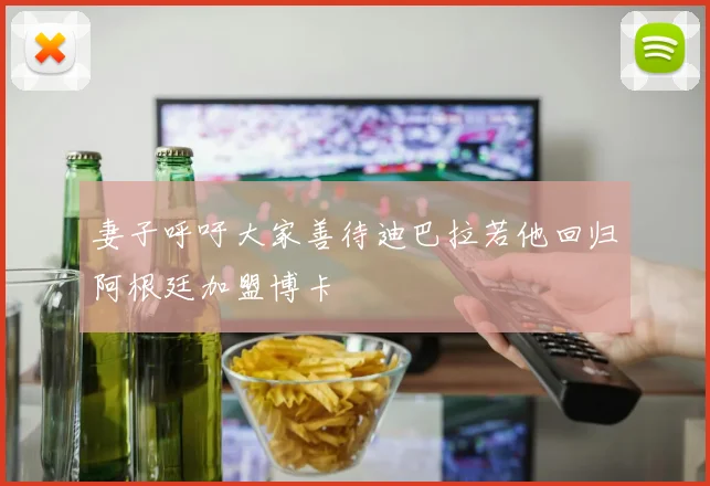 妻子呼吁大家善待迪巴拉若他回归阿根廷加盟博卡