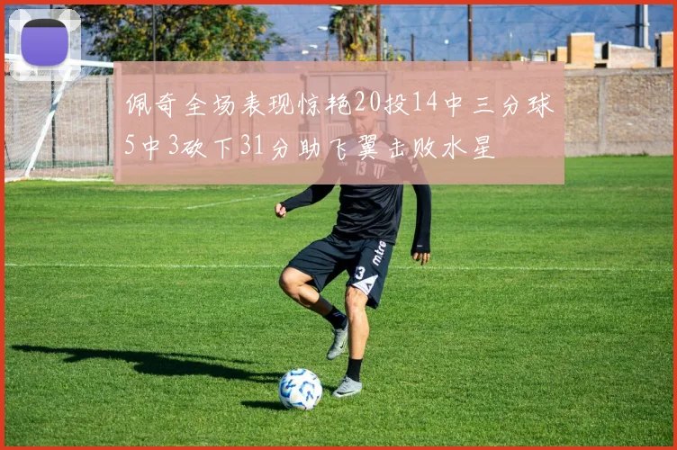 佩奇全场表现惊艳20投14中三分球5中3砍下31分助飞翼击败水星
