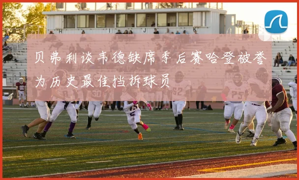 贝弗利谈韦德缺席季后赛哈登被誉为历史最佳挡拆球员