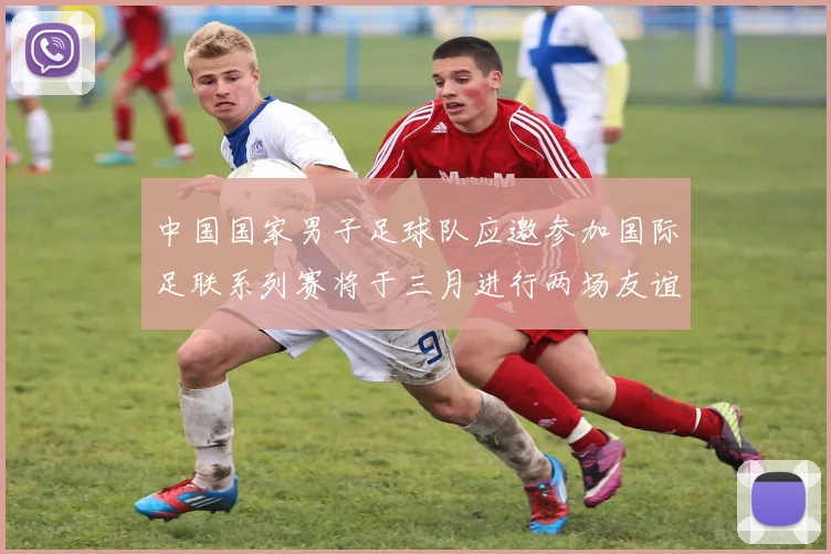 中国国家男子足球队应邀参加国际足联系列赛将于三月进行两场友谊赛