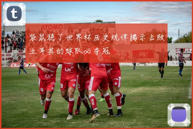 袋鼠稳了世界杯历史规律揭示击败土耳其的球队必夺冠